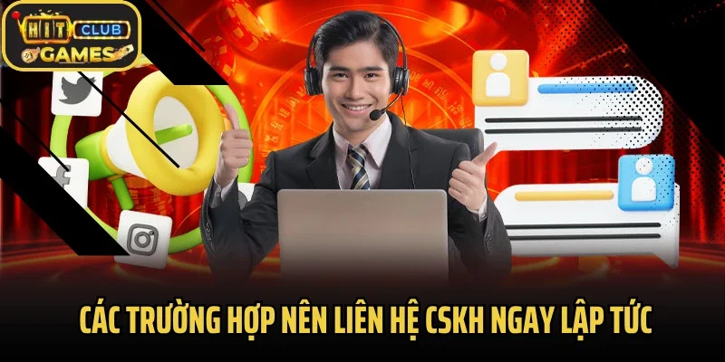 Các trường hợp nên liên hệ CSKH ngay lập tức