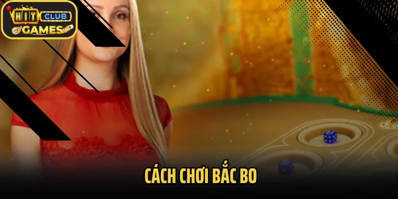Hướng Dẫn Cách Chơi Bắc Bo Đơn Giản Cho Bet Thủ