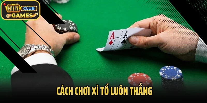 Khai Thác Cách Chơi Xì Tố Luôn Thắng Hiệu Quả Từ Hitclub 