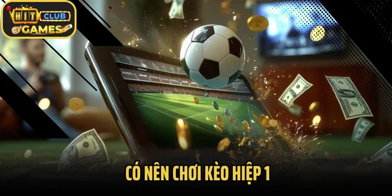 Có Nên Chơi Kèo Hiệp 1? Phân Tích Chi Tiết Trước Khi Cá Độ