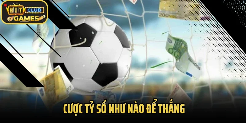 Cược Tỷ Số Như Nào Để Thắng? Bí Kíp Từ Cao Thủ Cá Độ Bóng Đá