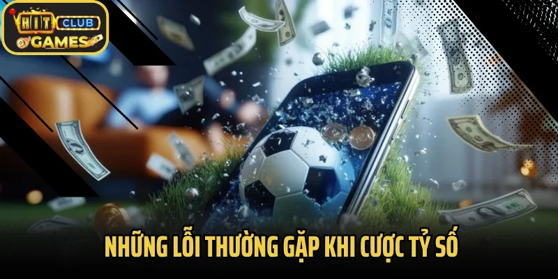 Những lỗi thường gặp khi cược tỷ số