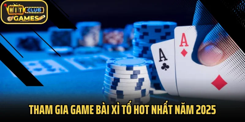 Tham gia game bài xì tố hot nhất năm 2025