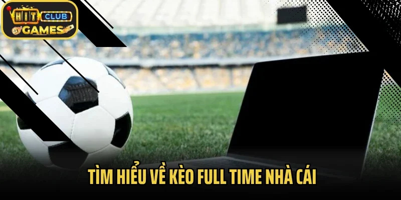 Tìm hiểu về kèo full time nhà cái
